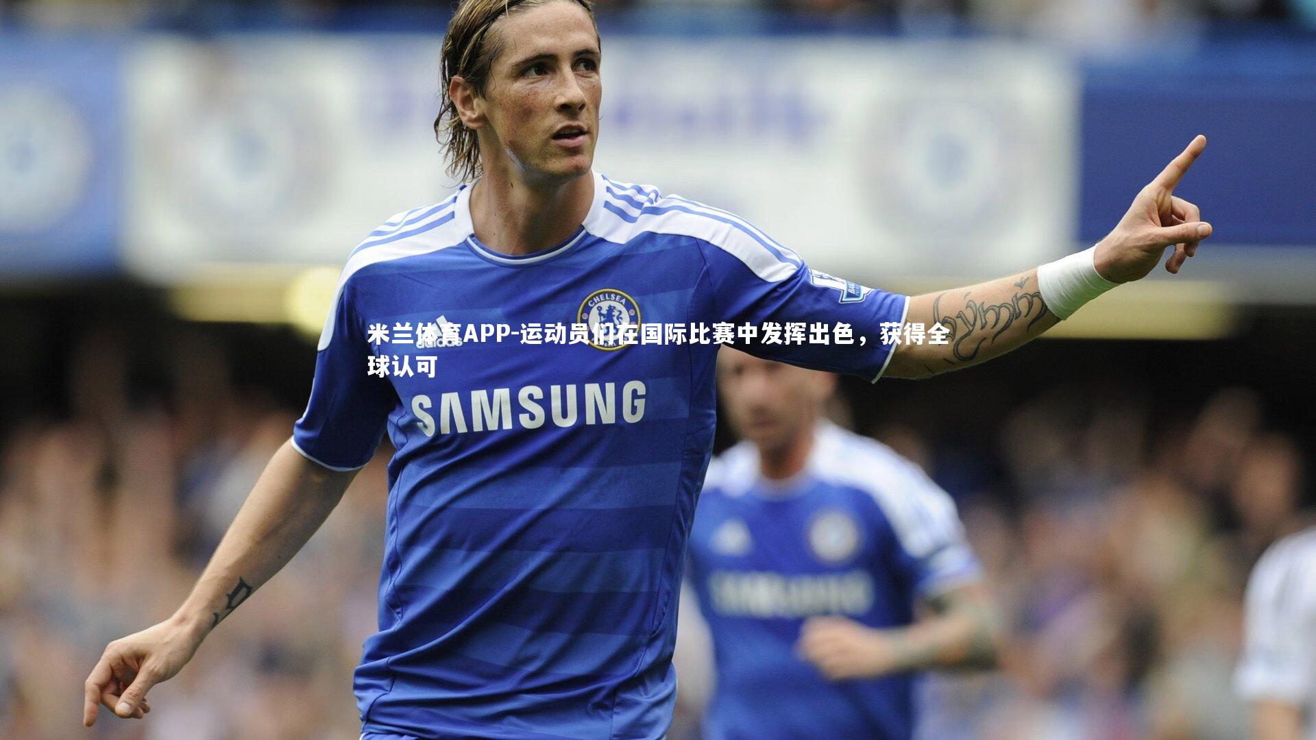 运动员们在国际比赛中发挥出色，获得全球认可