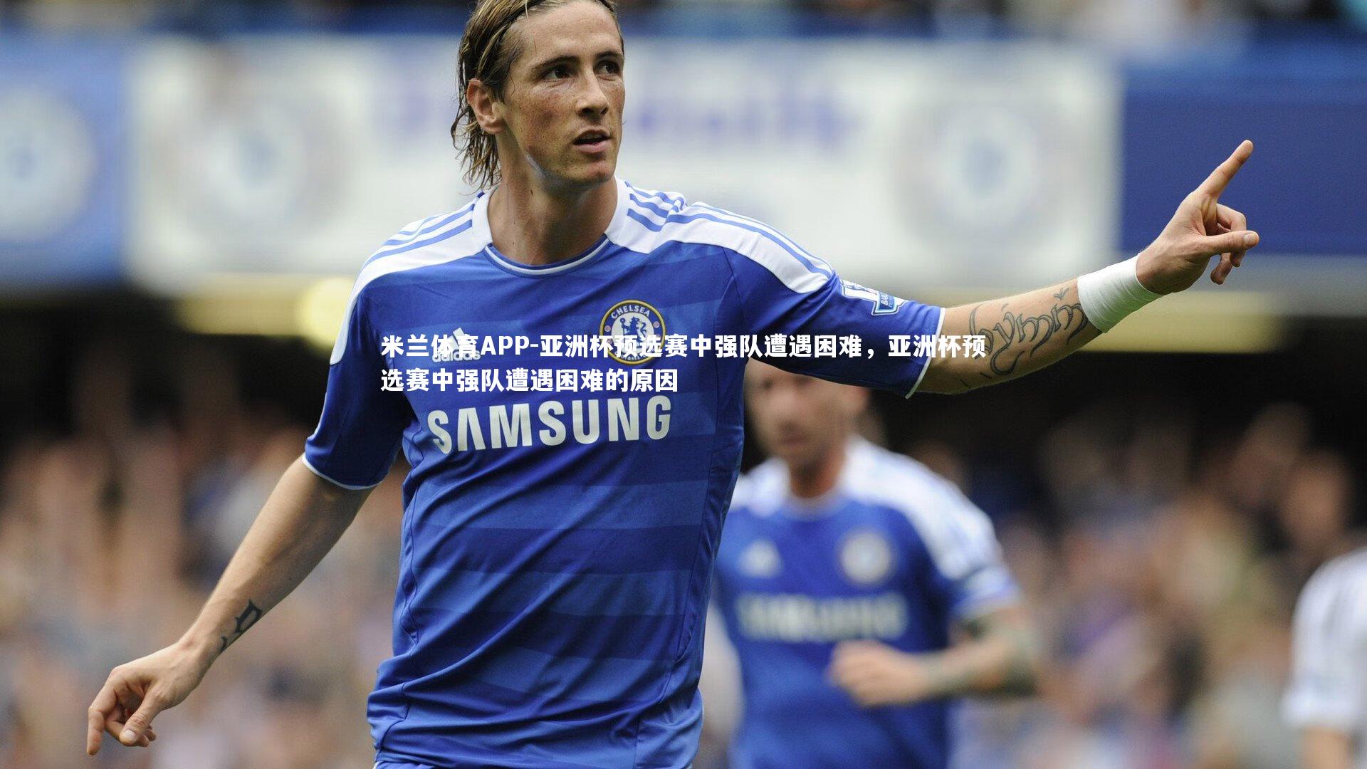 亚洲杯预选赛中强队遭遇困难，亚洲杯预选赛中强队遭遇困难的原因