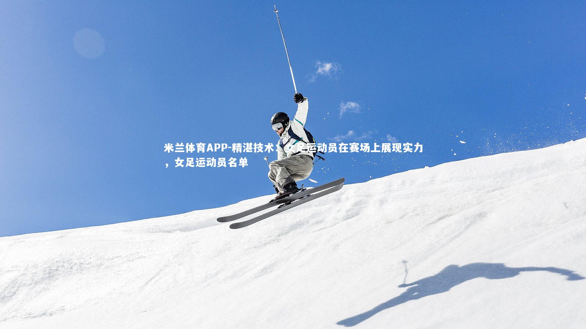 精湛技术：女足运动员在赛场上展现实力，女足运动员名单