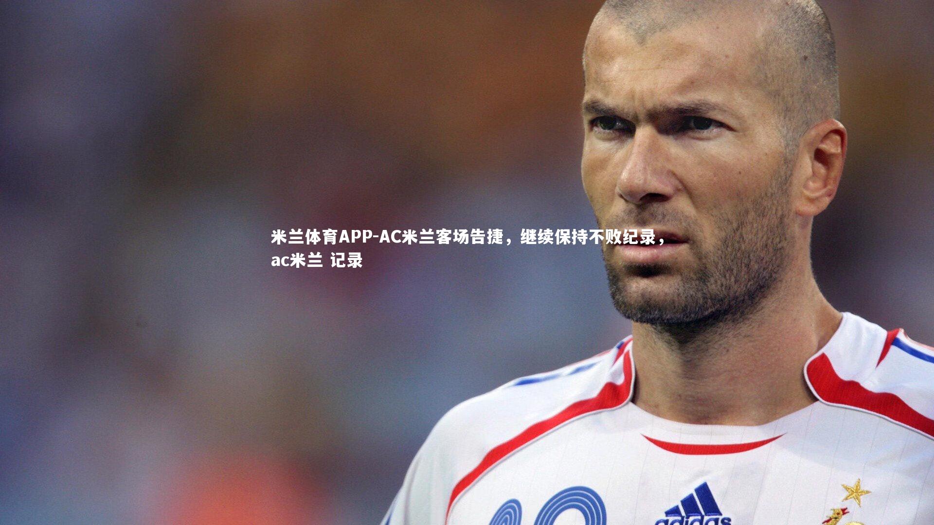 米兰体育APP-AC米兰客场告捷，继续保持不败纪录，ac米兰 记录
